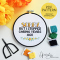 Sorry, But I Stopped Caring Years Ago - PDF Digital Download Cross Stitch Pattern & Guide